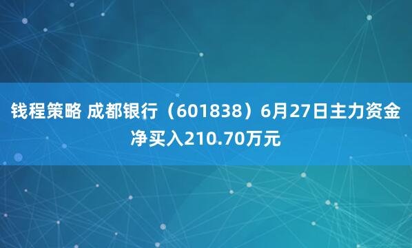 钱程策略 成都银行（601838）6月27日主力资金净买入210.70万元