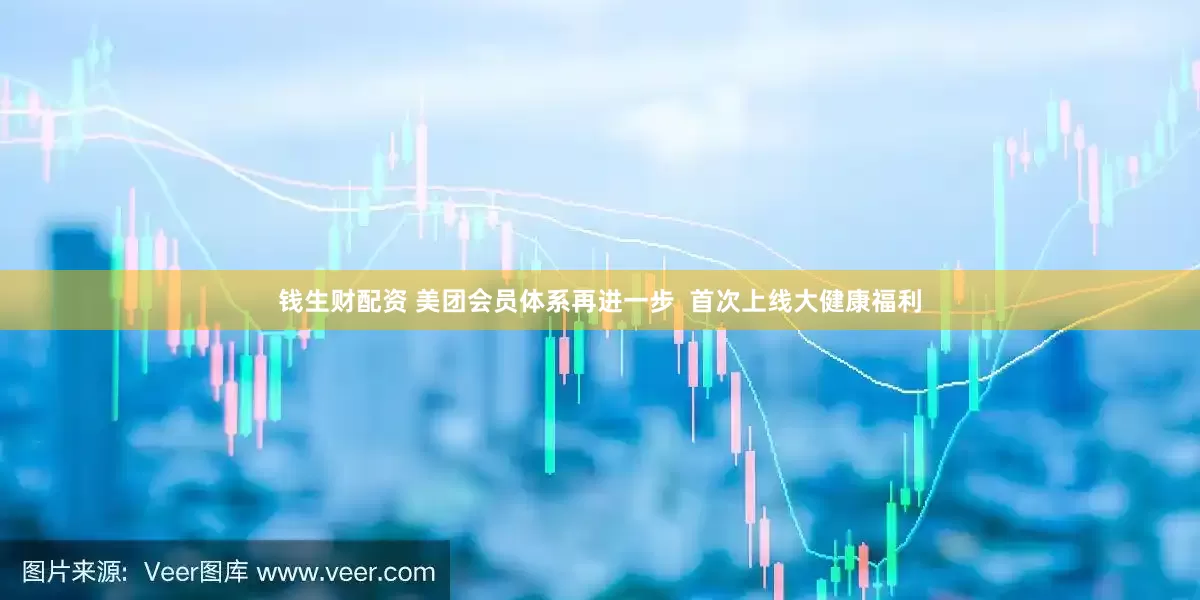 钱生财配资 美团会员体系再进一步  首次上线大健康福利
