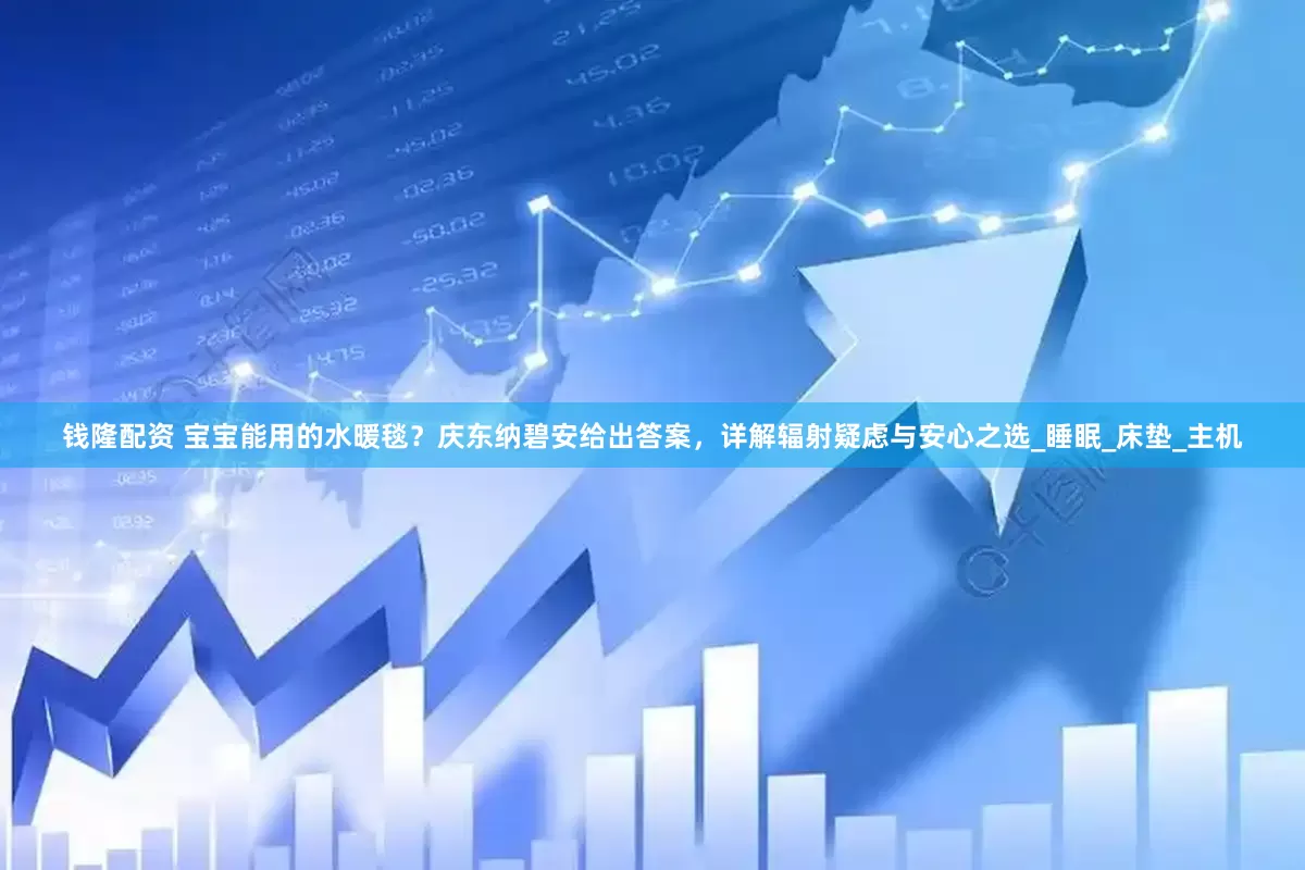 钱隆配资 宝宝能用的水暖毯？庆东纳碧安给出答案，详解辐射疑虑与安心之选_睡眠_床垫_主机