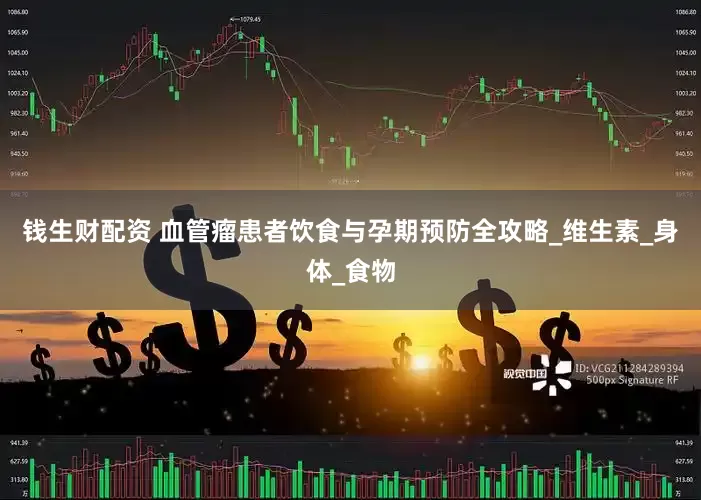 钱生财配资 血管瘤患者饮食与孕期预防全攻略_维生素_身体_食物