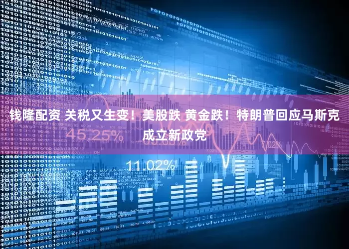 钱隆配资 关税又生变！美股跌 黄金跌！特朗普回应马斯克成立新政党