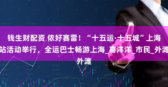 钱生财配资 侬好赛雷！“十五运·十五城”上海站活动举行，全运巴士畅游上海_喜洋洋_市民_外滩