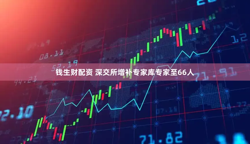 钱生财配资 深交所增补专家库专家至66人