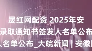 晟红网配资 2025年安徽省属高校录取通知书签发人名单公布_大皖新闻 | 安徽网