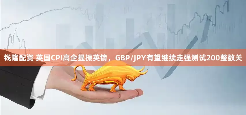 钱隆配资 英国CPI高企提振英镑，GBP/JPY有望继续走强测试200整数关