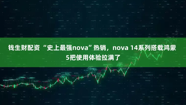 钱生财配资 “史上最强nova”热销，nova 14系列搭载鸿蒙 5把使用体验拉满了