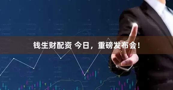 钱生财配资 今日，重磅发布会！