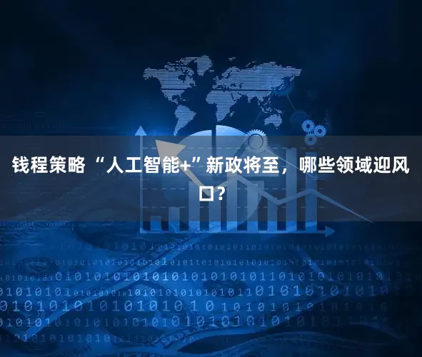 钱程策略 “人工智能+”新政将至，哪些领域迎风口？