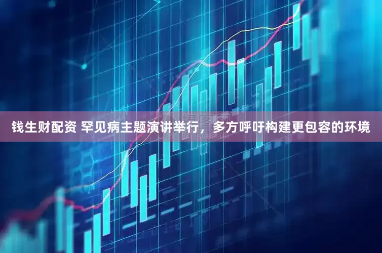 钱生财配资 罕见病主题演讲举行，多方呼吁构建更包容的环境