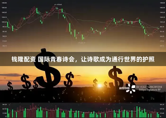 钱隆配资 国际青春诗会，让诗歌成为通行世界的护照
