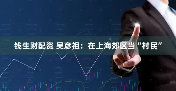 钱生财配资 吴彦祖：在上海郊区当“村民”