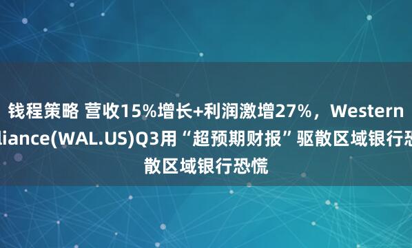 钱程策略 营收15%增长+利润激增27%，Western Alliance(WAL.US)Q3用“超预期财报”驱散区域银行恐慌