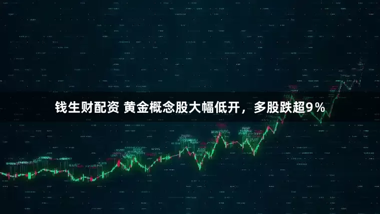 钱生财配资 黄金概念股大幅低开，多股跌超9％