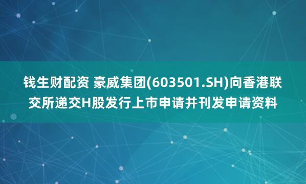 钱生财配资 豪威集团(603501.SH)向香港联交所递交H股发行上市申请并刊发申请资料