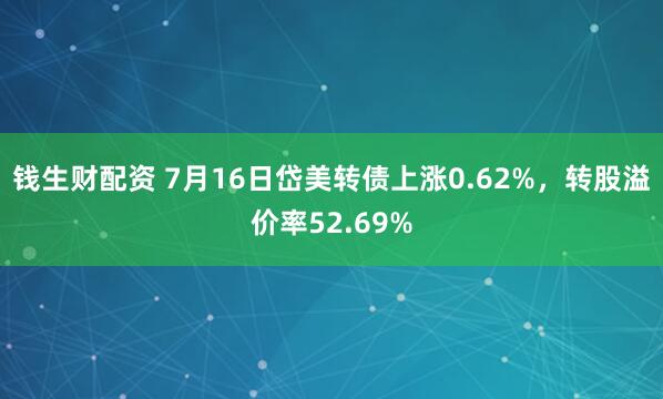 钱生财配资 7月16日岱美转债上涨0.62%，转股溢价率52.69%
