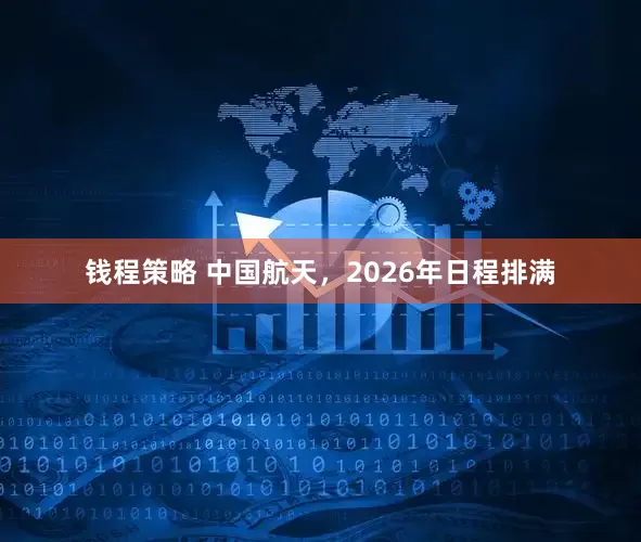 钱程策略 中国航天，2026年日程排满