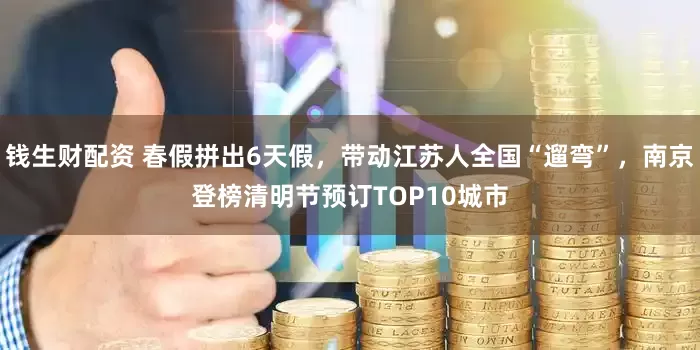 钱生财配资 春假拼出6天假，带动江苏人全国“遛弯”，南京登榜清明节预订TOP10城市